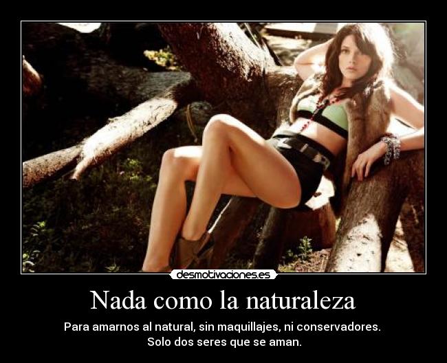Nada como la naturaleza - Para amarnos al natural, sin maquillajes, ni conservadores.
Solo dos seres que se aman.