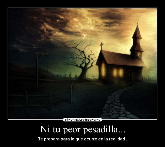 Ni tu peor pesadilla... - Te prepara para lo que ocurre en la realidad .