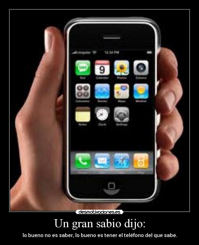 Un gran sabio dijo: - lo bueno no es saber, lo bueno es tener el teléfono del que sabe.