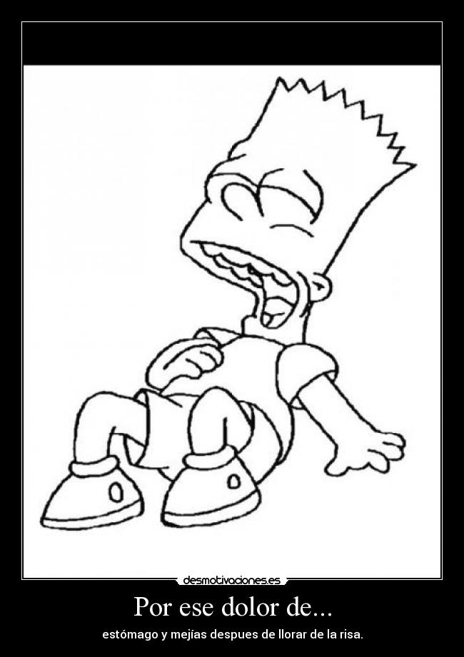Por ese dolor de... - estómago y mejías despues de llorar de la risa.
