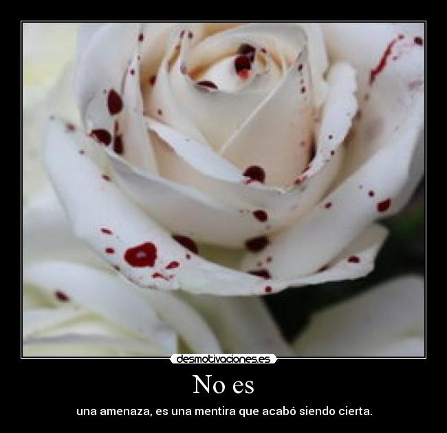 No es - una amenaza, es una mentira que acabó siendo cierta.