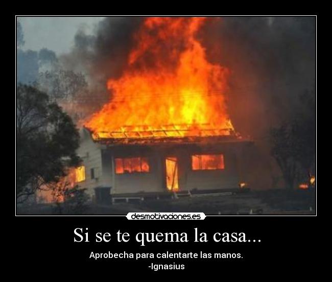 Si se te quema la casa... -