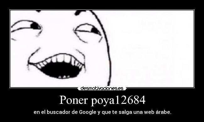 Poner poya12684 - en el buscador de Google y que te salga una web árabe.