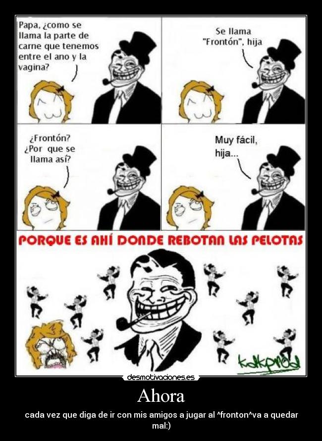 Ahora - cada vez que diga de ir con mis amigos a jugar al ^fronton^va a quedar mal:)
