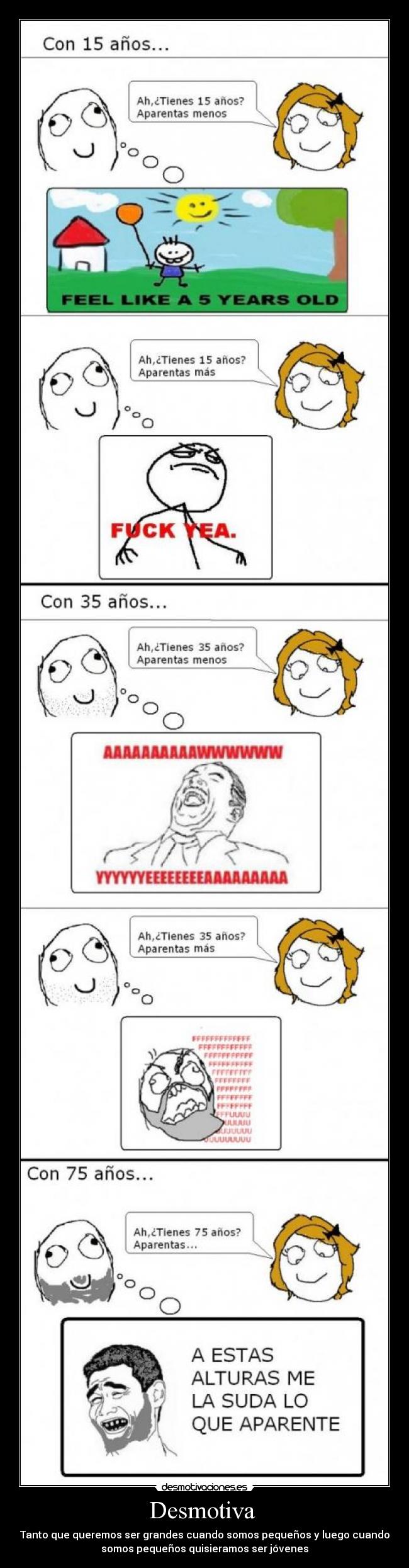 Desmotiva - Tanto que queremos ser grandes cuando somos pequeños y luego cuando
somos pequeños quisieramos ser jóvenes