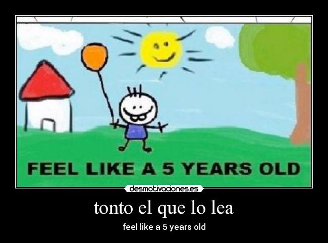 tonto el que lo lea - feel like a 5 years old
