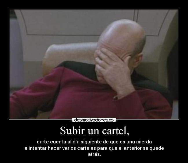 Subir un cartel, - darte cuenta al día siguiente de que es una mierda
e intentar hacer varios carteles para que el anterior se quede
atrás.