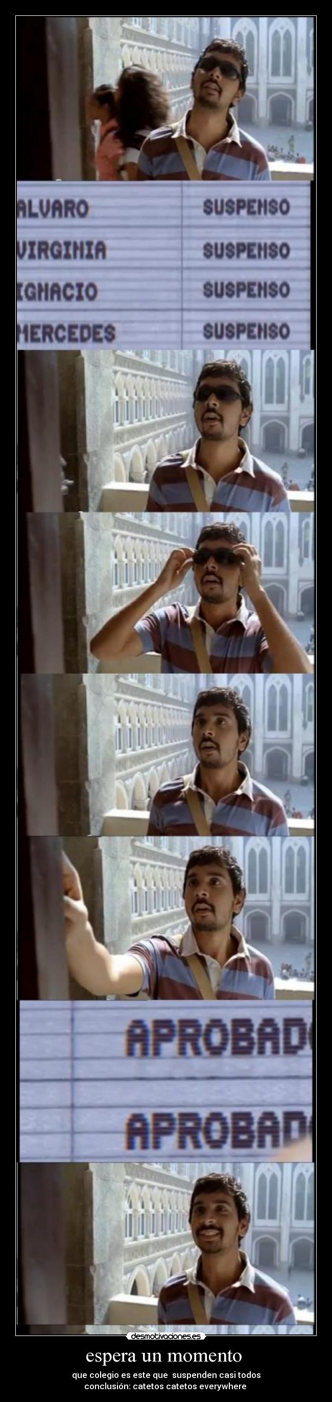 espera un momento - que colegio es este que suspenden casi todos
conclusión: catetos catetos everywhere
