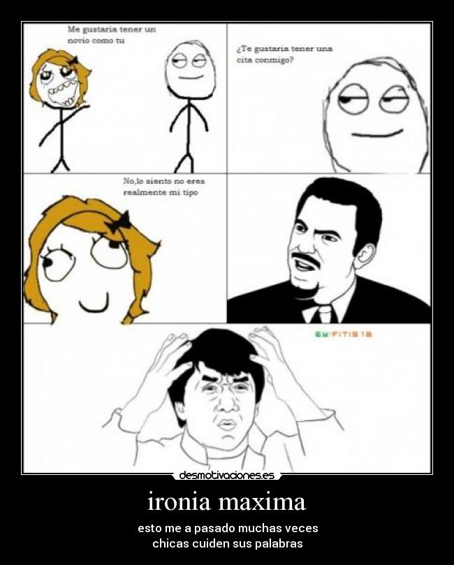 ironia maxima - esto me a pasado muchas veces
chicas cuiden sus palabras