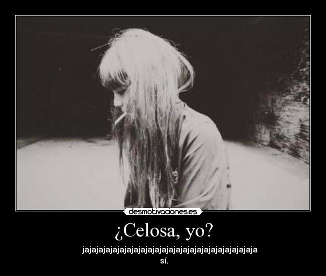 ¿Celosa, yo? -