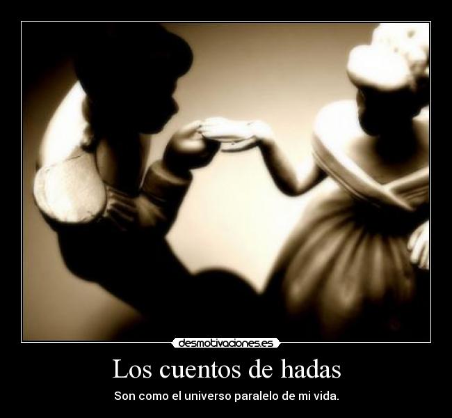 Los cuentos de hadas - Son como el universo paralelo de mi vida.