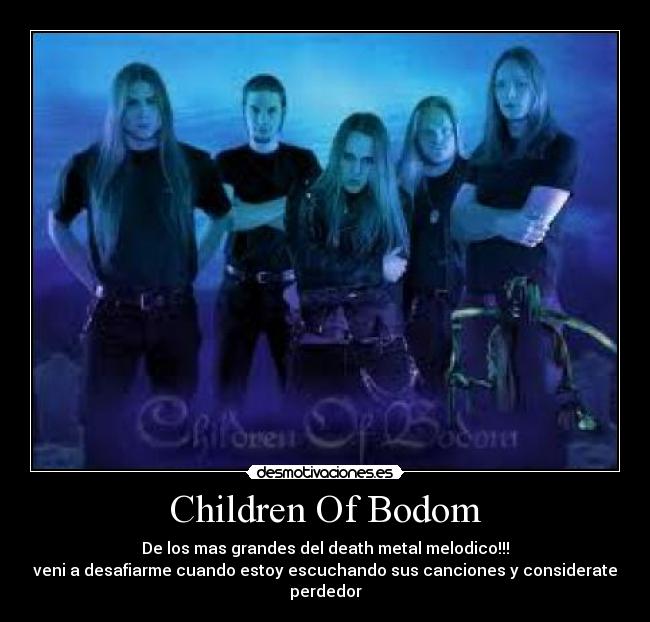 Children Of Bodom - De los mas grandes del death metal melodico!!!
veni a desafiarme cuando estoy escuchando sus canciones y considerate perdedor