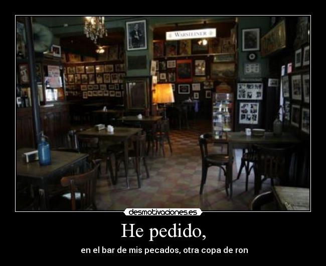 He pedido, - en el bar de mis pecados, otra copa de ron