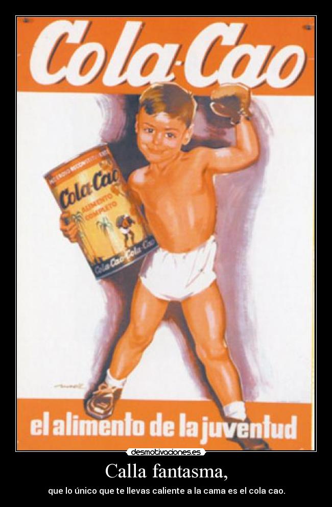 Calla fantasma, - que lo único que te llevas caliente a la cama es el cola cao.