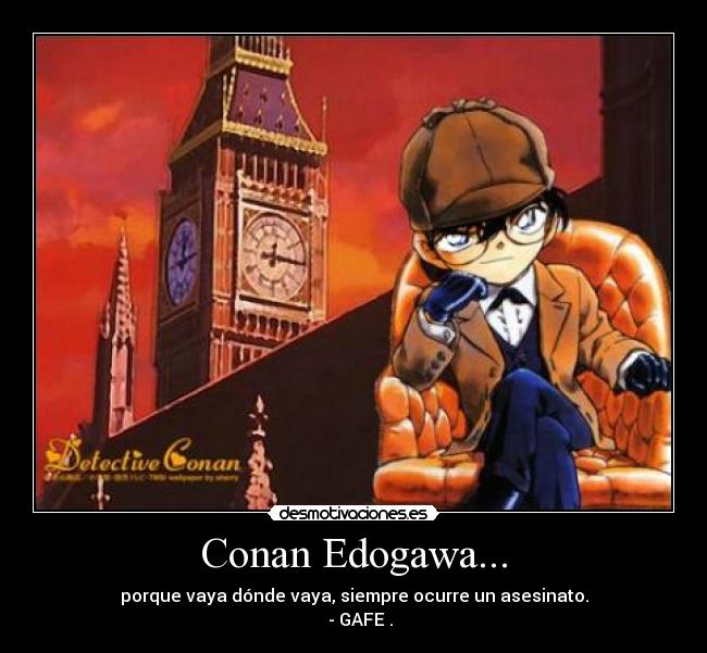 Conan Edogawa... - porque vaya dónde vaya, siempre ocurre un asesinato.
   - GAFE .