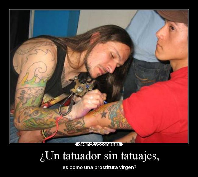 ¿Un tatuador sin tatuajes, - es como una prostituta virgen?