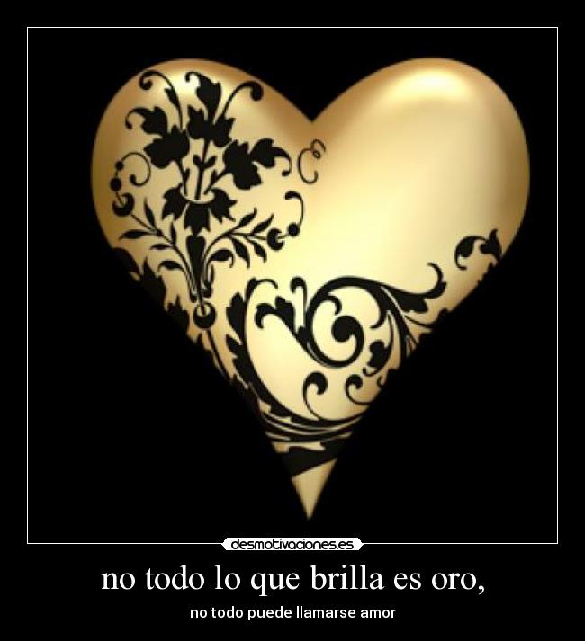 no todo lo que brilla es oro, -