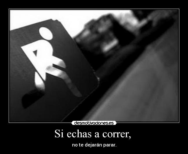 Si echas a correr, -