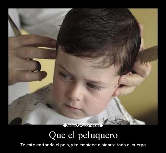 Que el peluquero - Te este cortando el pelo, y te empiece a picarte todo el cuerpo