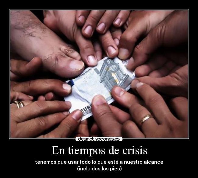 En tiempos de crisis - tenemos que usar todo lo que esté a nuestro alcance
(incluídos los pies)