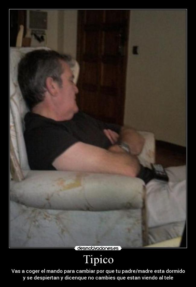 Tipico - Vas a coger el mando para cambiar por que tu padre/madre esta dormido
y se despiertan y dicenque no cambies que estan viendo al tele