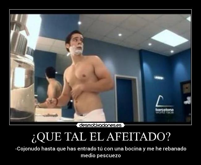 ¿QUE TAL EL AFEITADO? - -Cojonudo hasta que has entrado tú con una bocina y me he rebanado
medio pescuezo