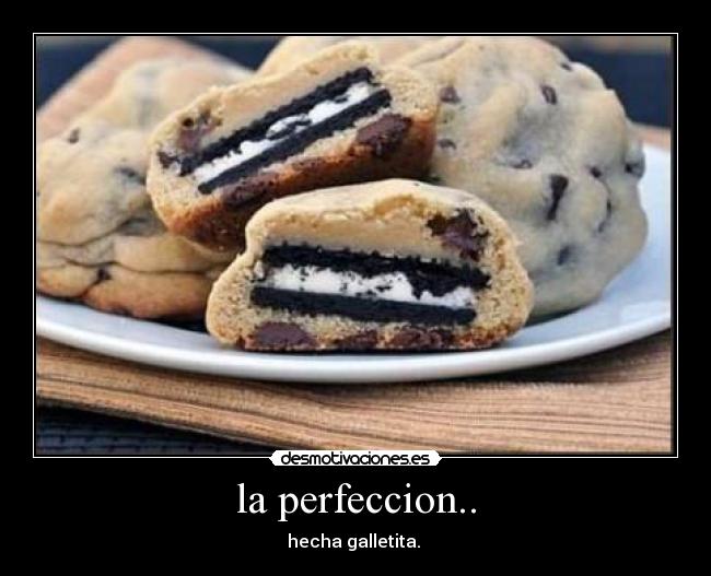 la perfeccion.. - hecha galletita.
