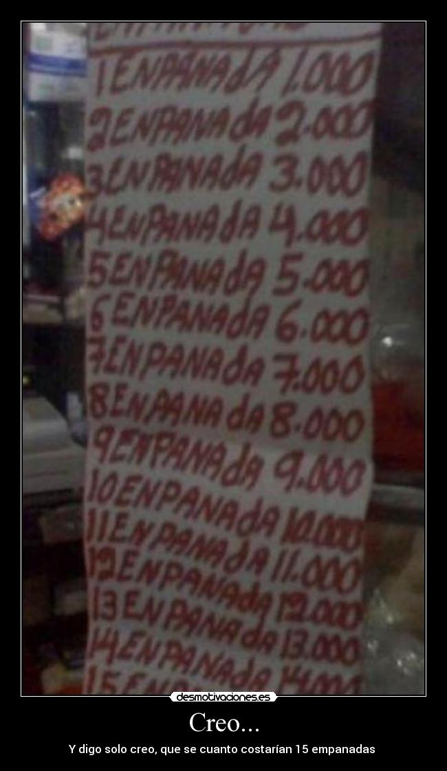 Creo... - Y digo solo creo, que se cuanto costarían 15 empanadas