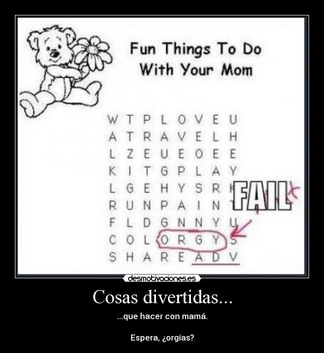 Cosas divertidas... - ...que hacer con mamá.
Espera, ¿orgías?