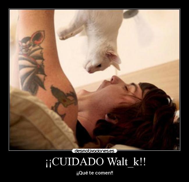¡¡CUIDADO Walt_k!! - ¡¡Qué te comen!!
