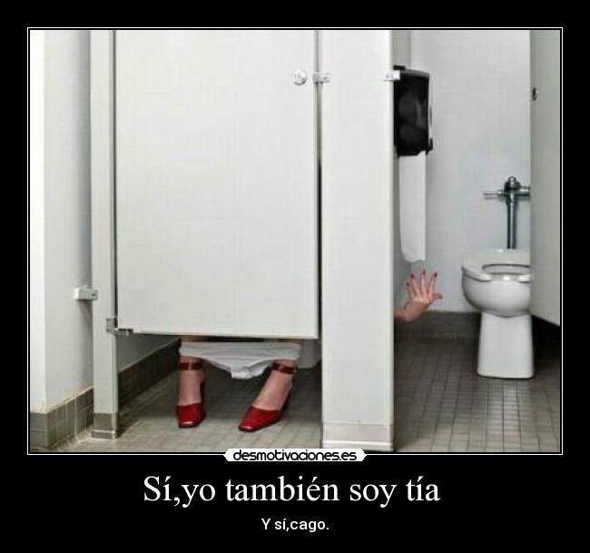 Sí,yo también soy tía  - Y sí,cago.