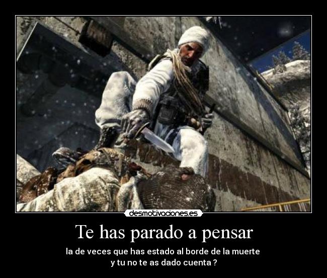 Te has parado a pensar - la de veces que has estado al borde de la muerte
y tu no te as dado cuenta ?