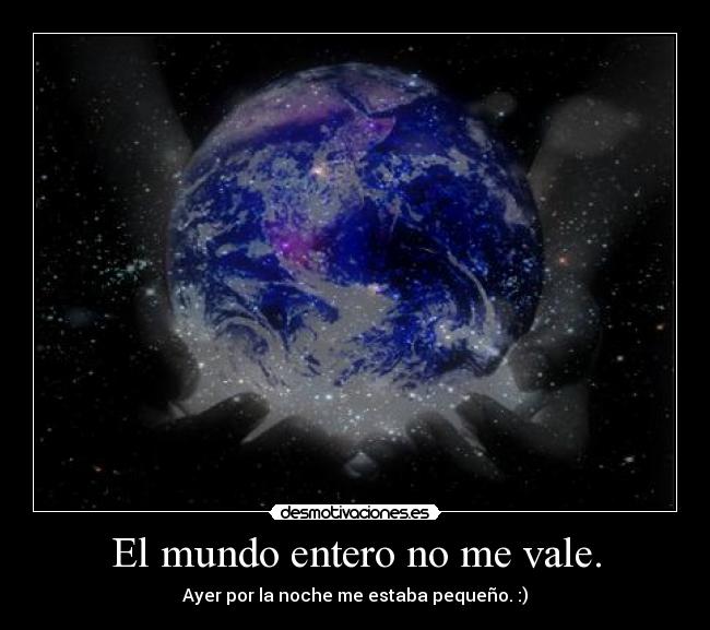 El mundo entero no me vale. -
