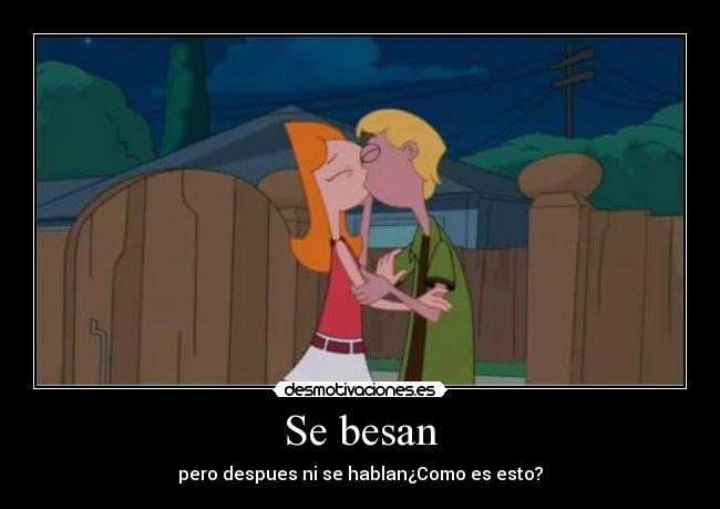 Se besan - pero despues ni se hablan¿Como es esto?