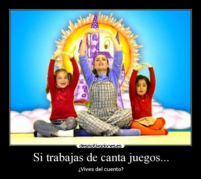 Si trabajas de canta juegos... - ¿Vives del cuento?