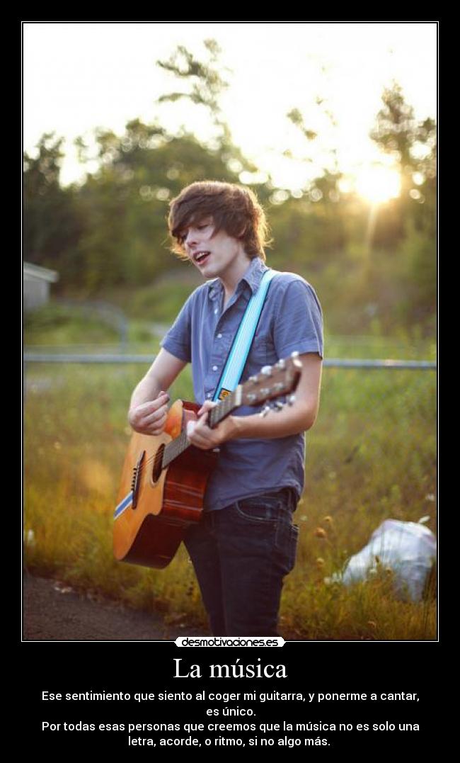 La música - Ese sentimiento que siento al coger mi guitarra, y ponerme a cantar,
es único.
Por todas esas personas que creemos que la música no es solo una
letra, acorde, o ritmo, si no algo más.