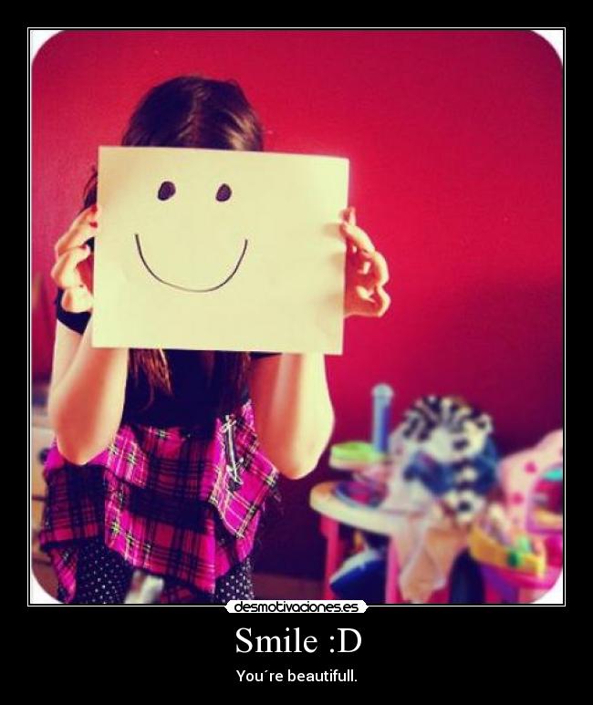Smile :D - You´re beautifull.