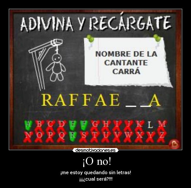 ¡O no! - ¡me estoy quedando sin letras!
¡¡¡¿cual será?!!!