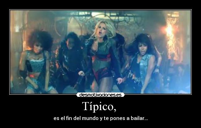 Típico,  - es el fin del mundo y te pones a bailar...