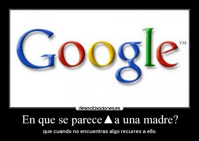 En que se parece▲a una madre? - que cuando no encuentras algo recurres a ello.