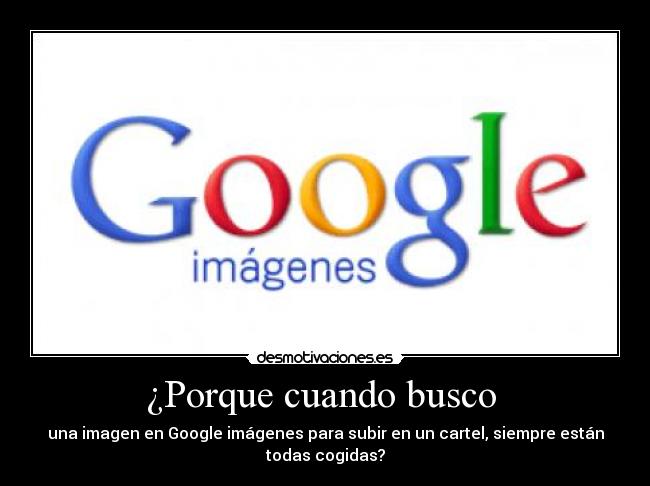 ¿Porque cuando busco  - una imagen en Google imágenes para subir en un cartel, siempre están
todas cogidas?