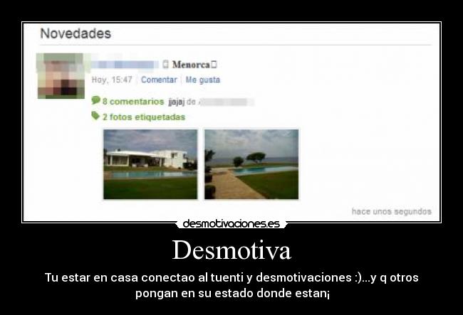 Desmotiva - Tu estar en casa conectao al tuenti y desmotivaciones :)...y q otros
pongan en su estado donde estan¡