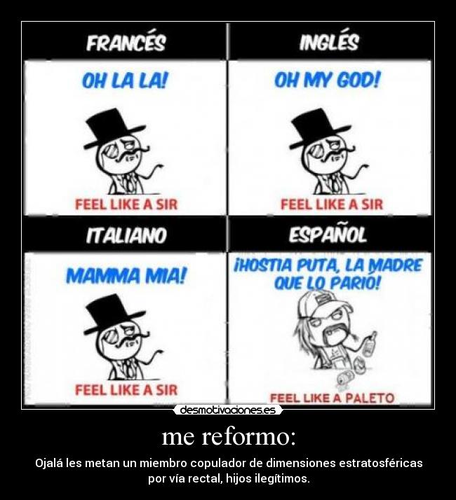 me reformo: - Ojalá les metan un miembro copulador de dimensiones estratosféricas
por vía rectal, hijos ilegítimos.