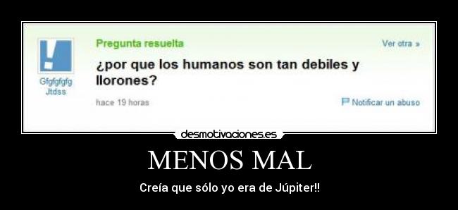 MENOS MAL - Creía que sólo yo era de Júpiter!!