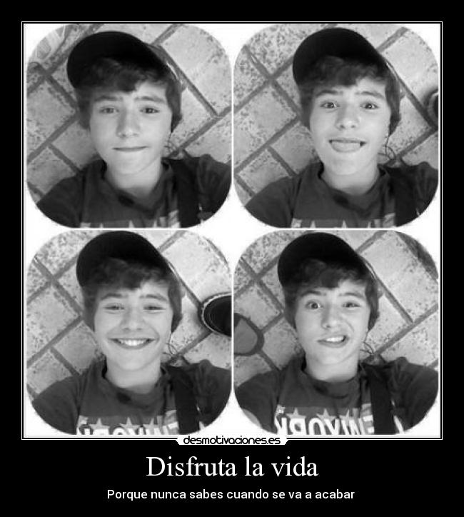 Disfruta la vida - Porque nunca sabes cuando se va a acabar