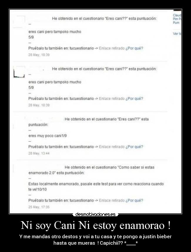 Ni soy Cani Ni estoy enamorao ! - Y me mandas otro destos y voi a tu casa y te pongo a justin bieber
hasta que mueras  ! Capichii?? *____*