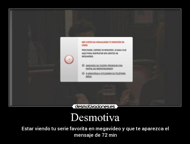 Desmotiva - Estar viendo tu serie favorita en megavideo y que te aparezca el mensaje de 72 min