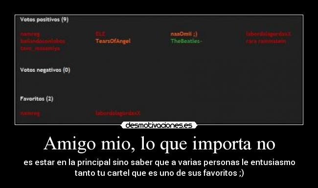 Amigo mio, lo que importa no - es estar en la principal sino saber que a varias personas le entusiasmo
tanto tu cartel que es uno de sus favoritos ;)