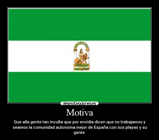 Motiva - Que alla gente tan inculta que por envidia dicen que no trabajamos y
seamos la comunidad autonoma mejor de España con sus playas y su
gente