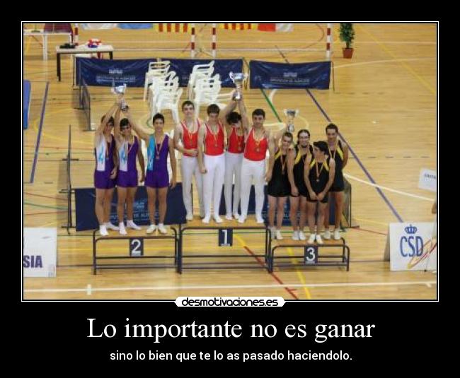 Lo importante no es ganar - sino lo bien que te lo as pasado haciendolo.